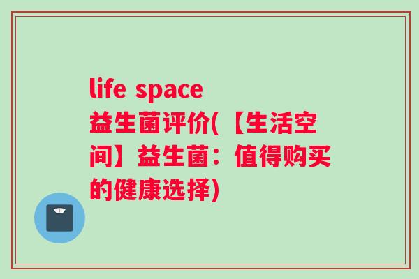 life space益生菌评价(【生活空间】益生菌：值得购买的健康选择)