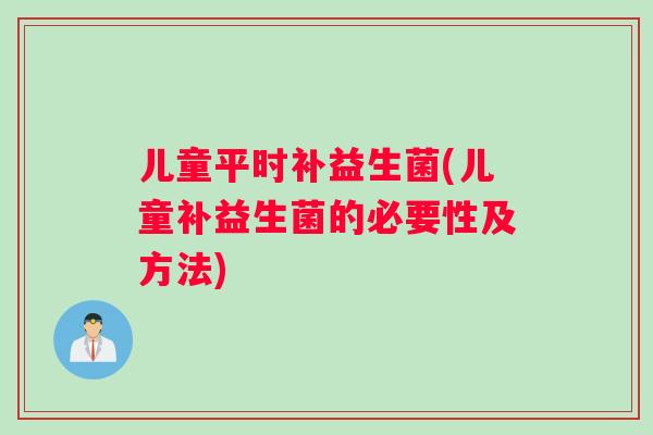 儿童平时补益生菌(儿童补益生菌的必要性及方法)