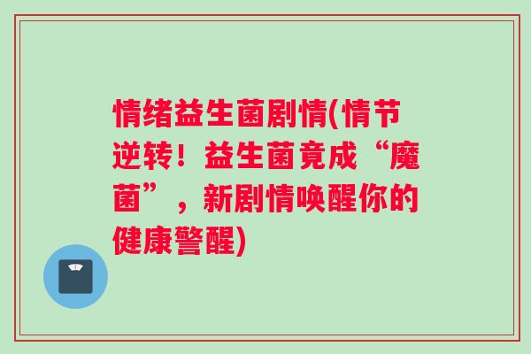情绪益生菌剧情(情节逆转！益生菌竟成“魔菌”，新剧情唤醒你的健康警醒)