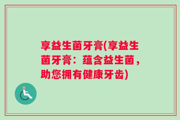 享益生菌牙膏(享益生菌牙膏：蕴含益生菌，助您拥有健康牙齿)