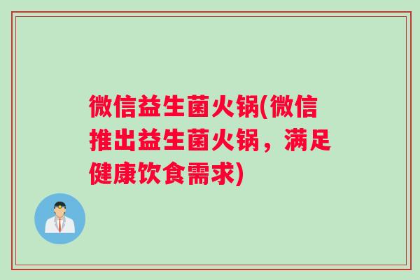 微信益生菌火锅(微信推出益生菌火锅，满足健康饮食需求)