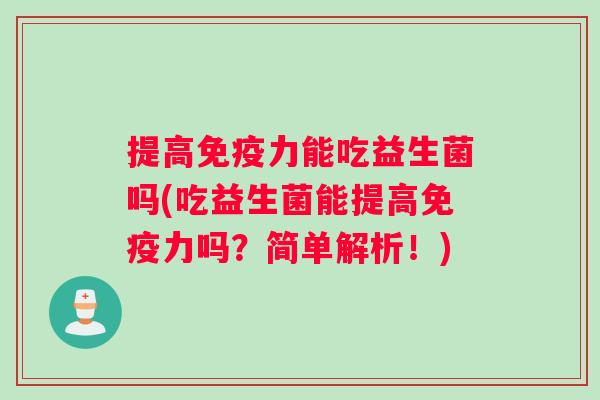 提高免疫力能吃益生菌吗(吃益生菌能提高免疫力吗？简单解析！)