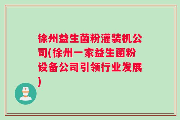 徐州益生菌粉灌装机公司(徐州一家益生菌粉设备公司引领行业发展)