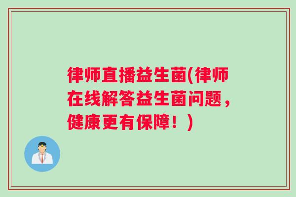 律师直播益生菌(律师在线解答益生菌问题，健康更有保障！)