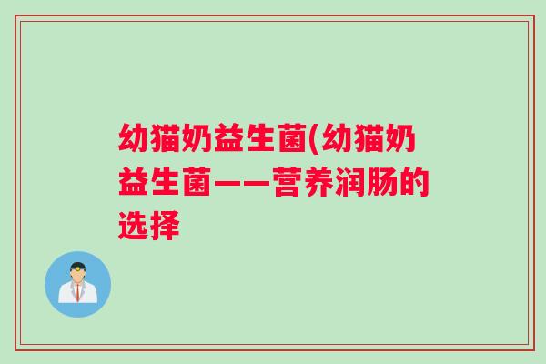 幼猫奶益生菌(幼猫奶益生菌——营养润肠的选择
