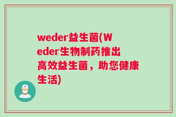 weder益生菌(Weder生物制药推出高效益生菌，助您健康生活)