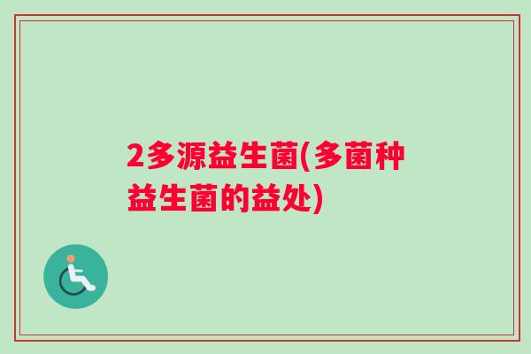 2多源益生菌(多菌种益生菌的益处)