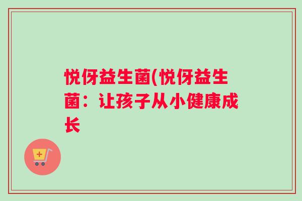 悦伢益生菌(悦伢益生菌：让孩子从小健康成长