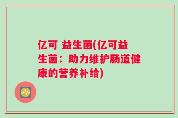 亿可 益生菌(亿可益生菌：助力维护肠道健康的营养补给)
