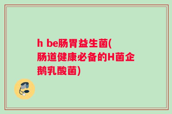 h be肠胃益生菌(肠道健康必备的H菌企鹅乳酸菌)
