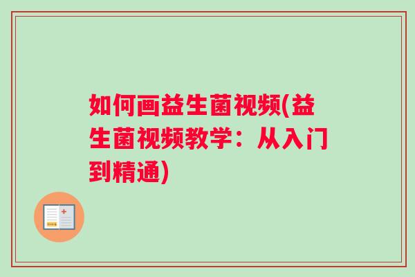 如何画益生菌视频(益生菌视频教学：从入门到精通)