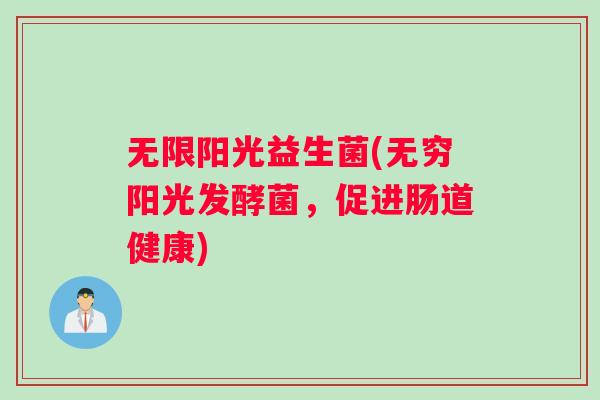 无限阳光益生菌(无穷阳光发酵菌，促进肠道健康)