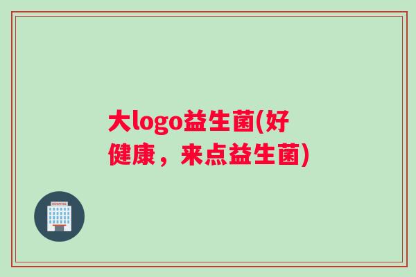 大logo益生菌(好健康，来点益生菌)