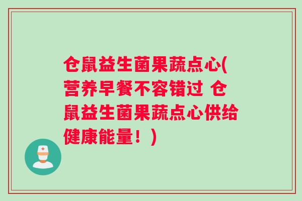 仓鼠益生菌果蔬点心(营养早餐不容错过 仓鼠益生菌果蔬点心供给健康能量！)