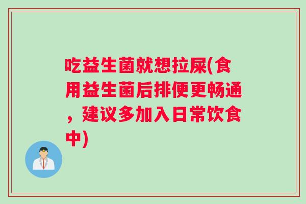 吃益生菌就想拉屎(食用益生菌后排便更畅通，建议多加入日常饮食中)