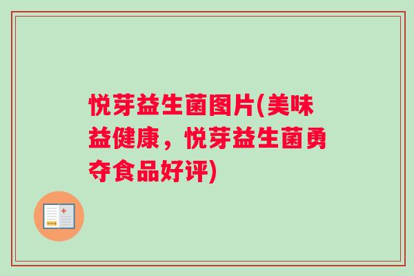 悦芽益生菌图片(美味益健康，悦芽益生菌勇夺食品好评)