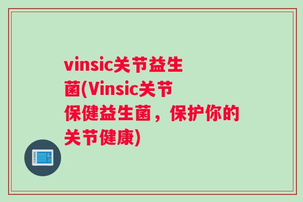 vinsic关节益生菌(Vinsic关节保健益生菌，保护你的关节健康)