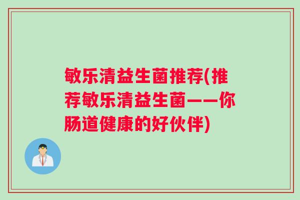 敏乐清益生菌推荐(推荐敏乐清益生菌——你肠道健康的好伙伴)