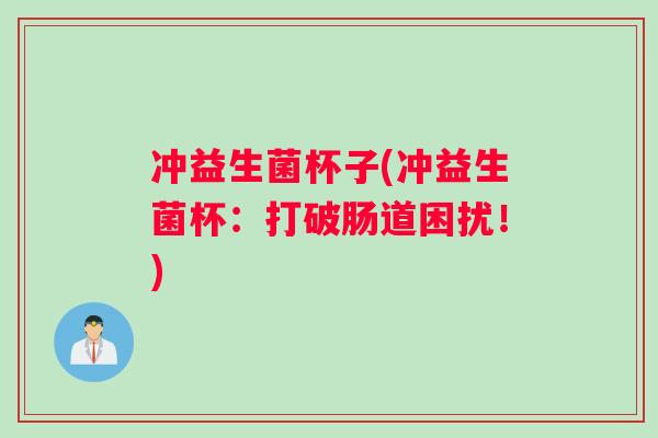 冲益生菌杯子(冲益生菌杯：打破肠道困扰！)