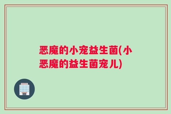 恶魔的小宠益生菌(小恶魔的益生菌宠儿)