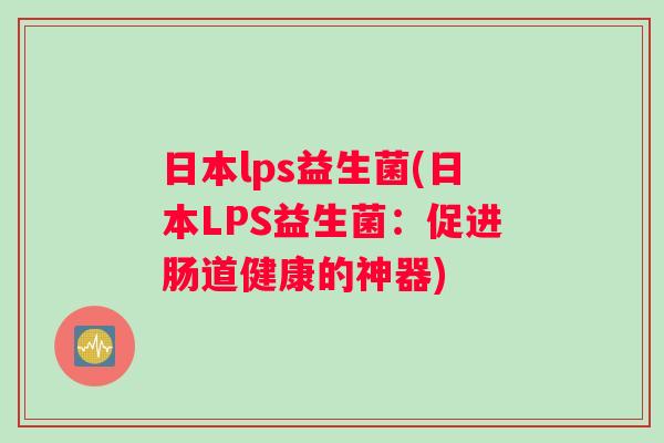 日本lps益生菌(日本LPS益生菌：促进肠道健康的神器)