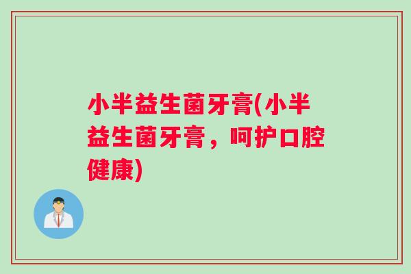 小半益生菌牙膏(小半益生菌牙膏，呵护口腔健康)