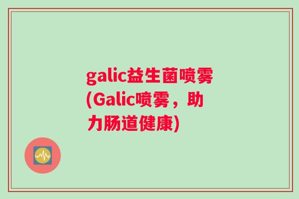 galic益生菌喷雾(Galic喷雾，助力肠道健康)