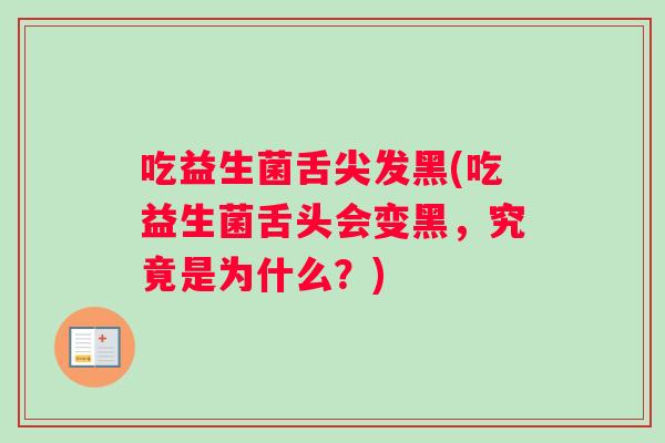 吃益生菌舌尖发黑(吃益生菌舌头会变黑，究竟是为什么？)