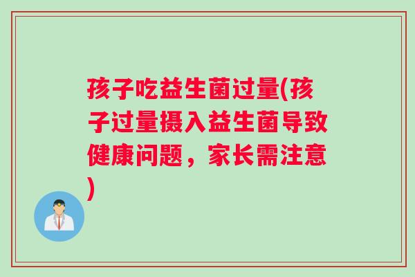 孩子吃益生菌过量(孩子过量摄入益生菌导致健康问题，家长需注意)