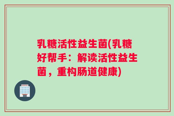 乳糖活性益生菌(乳糖好帮手：解读活性益生菌，重构肠道健康)