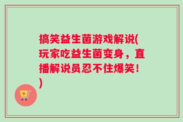 搞笑益生菌游戏解说(玩家吃益生菌变身，直播解说员忍不住爆笑！)