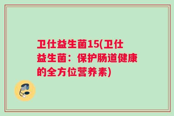 卫仕益生菌15(卫仕益生菌：保护肠道健康的全方位营养素)
