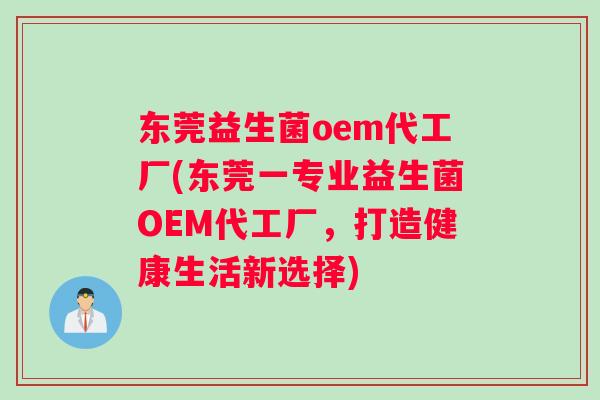 东莞益生菌oem代工厂(东莞一专业益生菌OEM代工厂，打造健康生活新选择)