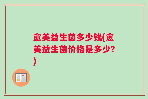 愈美益生菌多少钱(愈美益生菌价格是多少？)