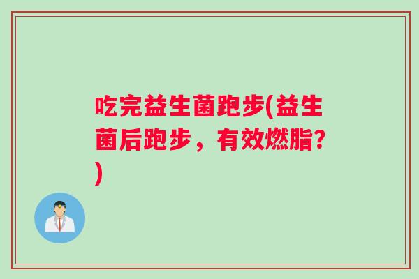 吃完益生菌跑步(益生菌后跑步，有效燃脂？)