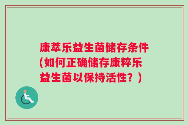 康萃乐益生菌储存条件(如何正确储存康粹乐益生菌以保持活性？)