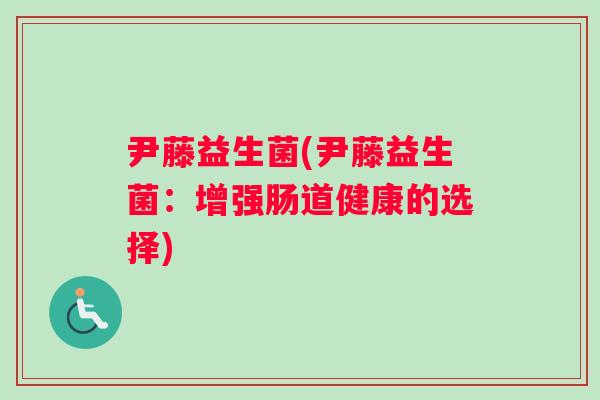 尹藤益生菌(尹藤益生菌：增强肠道健康的选择)