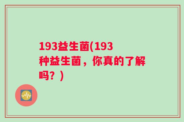 193益生菌(193种益生菌，你真的了解吗？)