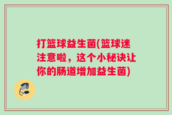 打篮球益生菌(篮球迷注意啦，这个小秘诀让你的肠道增加益生菌)