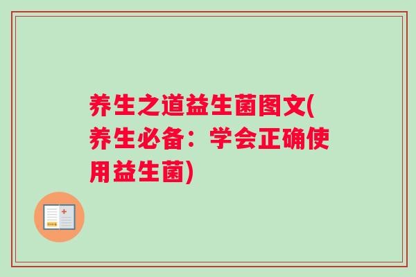 养生之道益生菌图文(养生必备：学会正确使用益生菌)