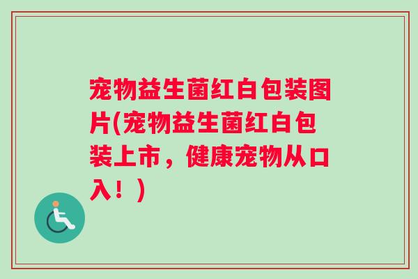 宠物益生菌红白包装图片(宠物益生菌红白包装上市，健康宠物从口入！)