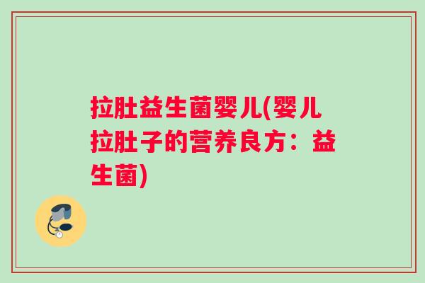 拉肚益生菌婴儿(婴儿拉肚子的营养良方：益生菌)