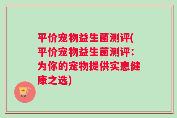 平价宠物益生菌测评(平价宠物益生菌测评：为你的宠物提供实惠健康之选)