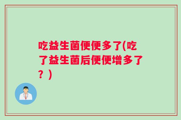 吃益生菌便便多了(吃了益生菌后便便增多了？)