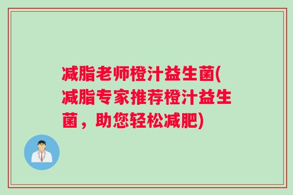 减脂老师橙汁益生菌(减脂专家推荐橙汁益生菌，助您轻松减肥)