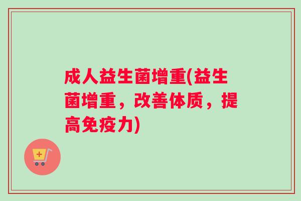 成人益生菌增重(益生菌增重，改善体质，提高免疫力)