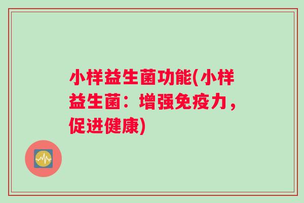 小样益生菌功能(小样益生菌：增强免疫力，促进健康)