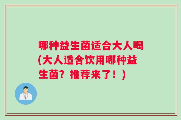 哪种益生菌适合大人喝(大人适合饮用哪种益生菌？推荐来了！)