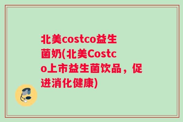 北美costco益生菌奶(北美Costco上市益生菌饮品，促进消化健康)