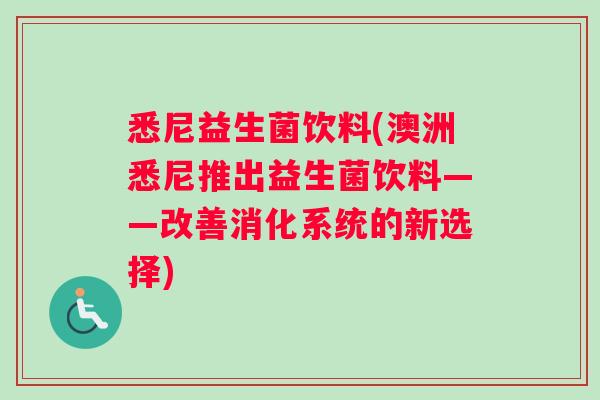 悉尼益生菌饮料(澳洲悉尼推出益生菌饮料——改善消化系统的新选择)